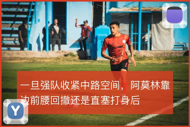 一旦强队收紧中路空间，阿莫林靠边前腰回撤还是直塞打身后