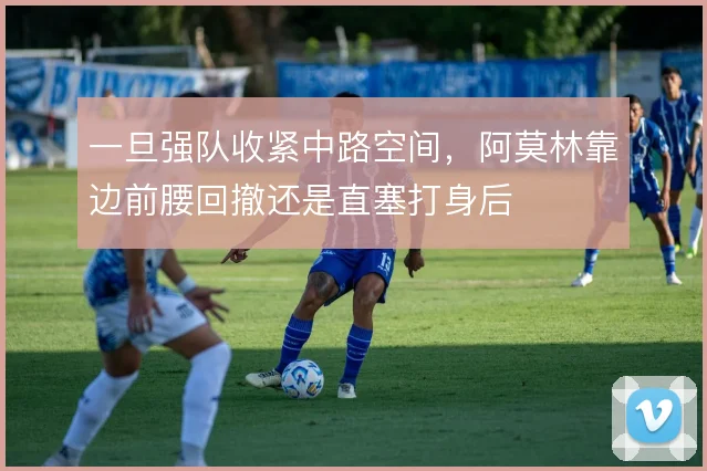一旦强队收紧中路空间，阿莫林靠边前腰回撤还是直塞打身后