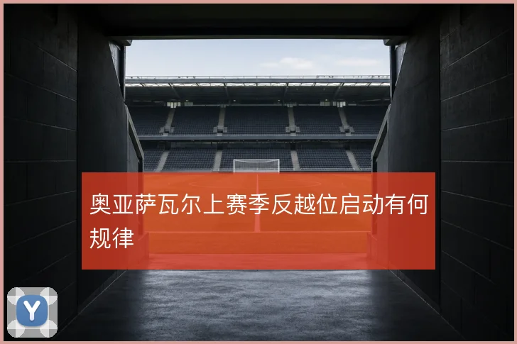 奥亚萨瓦尔上赛季反越位启动有何规律