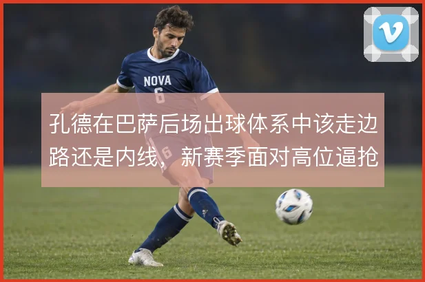 孔德在巴萨后场出球体系中该走边路还是内线，新赛季面对高位逼抢怎么解