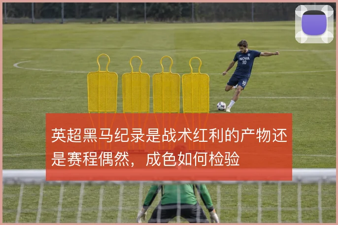英超黑马纪录是战术红利的产物还是赛程偶然，成色如何检验