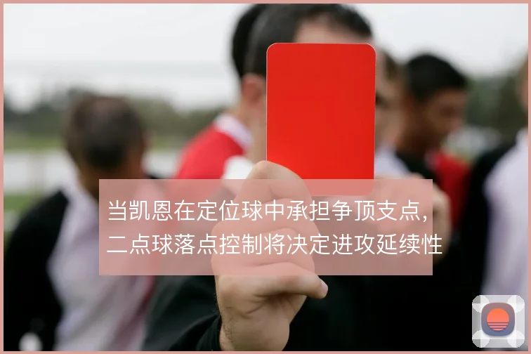 当凯恩在定位球中承担争顶支点,二点球落点控制将决定进攻延续性