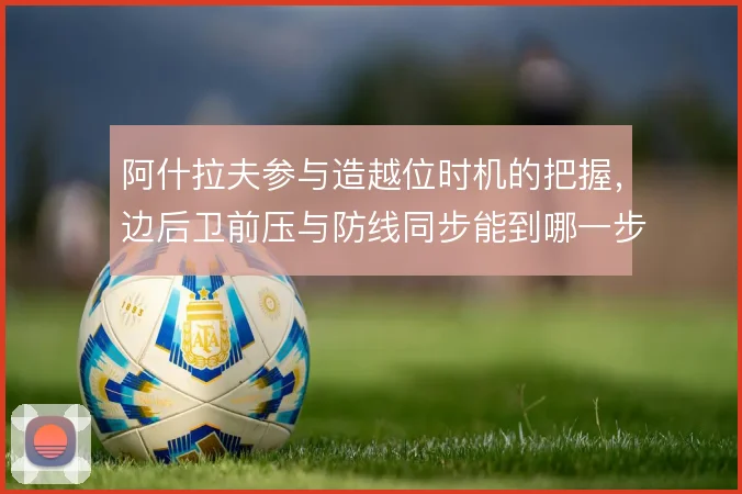 阿什拉夫参与造越位时机的把握，边后卫前压与防线同步能到哪一步