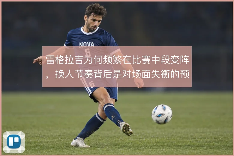 雷格拉吉为何频繁在比赛中段变阵，换人节奏背后是对场面失衡的预判