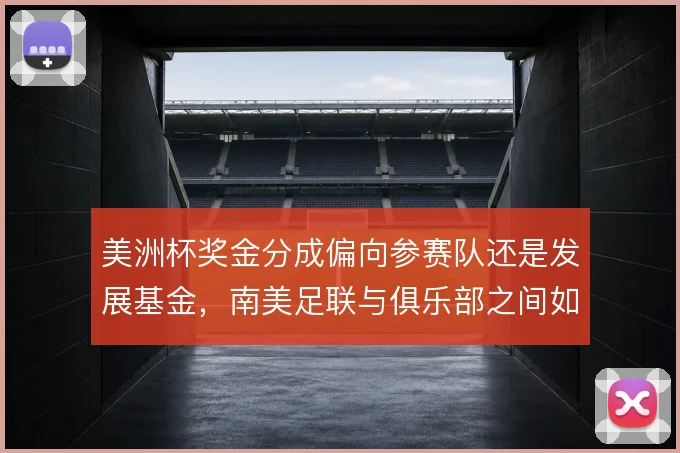 美洲杯奖金分成偏向参赛队还是发展基金，南美足联与俱乐部之间如何取舍