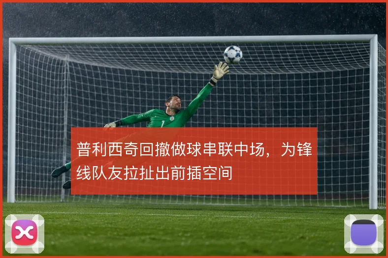 普利西奇回撤做球串联中场，为锋线队友拉扯出前插空间