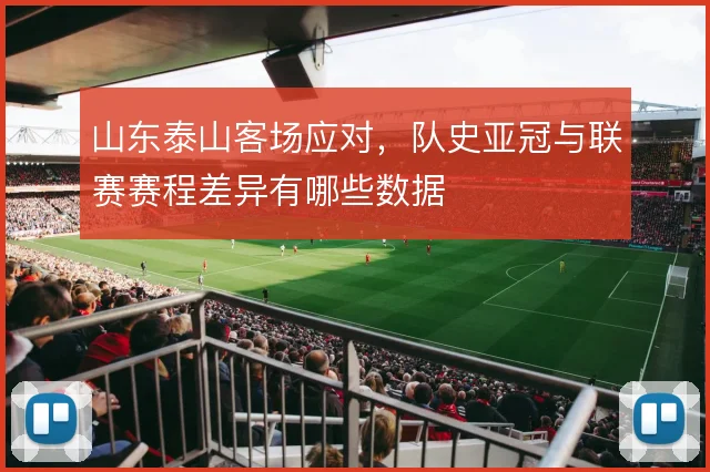 山东泰山客场应对，队史亚冠与联赛赛程差异有哪些数据