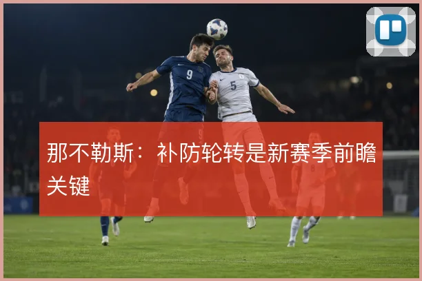那不勒斯:补防轮转是新赛季前瞻关键