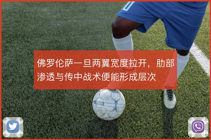 佛罗伦萨一旦两翼宽度拉开,肋部渗透与传中战术便能形成层次