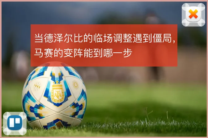 当德泽尔比的临场调整遇到僵局，马赛的变阵能到哪一步