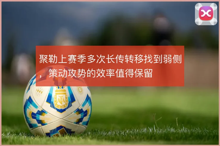 聚勒上赛季多次长传转移找到弱侧，策动攻势的效率值得保留