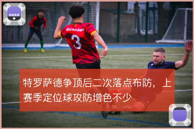 特罗萨德争顶后二次落点布防，上赛季定位球攻防增色不少