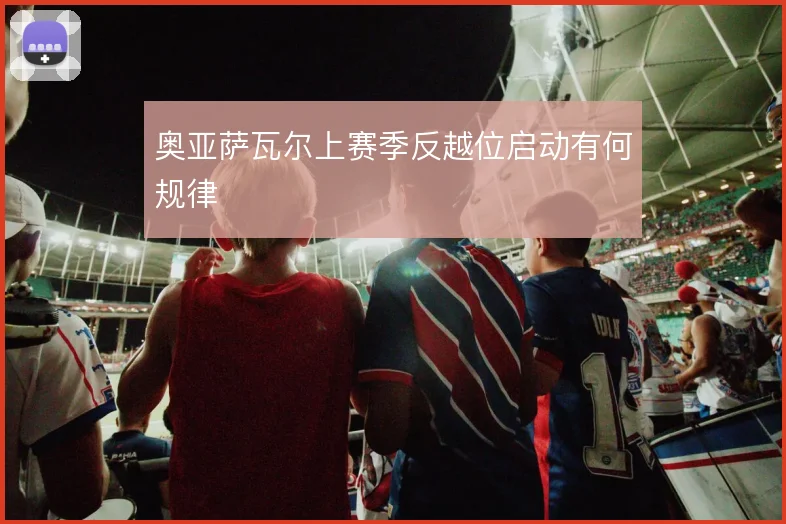 奥亚萨瓦尔上赛季反越位启动有何规律