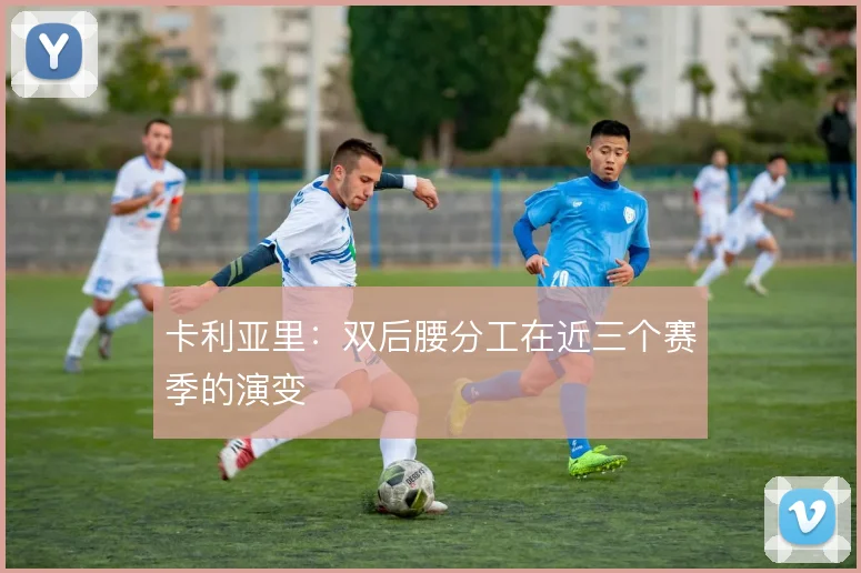 卡利亚里：双后腰分工在近三个赛季的演变