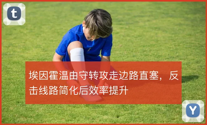 埃因霍温由守转攻走边路直塞,反击线路简化后效率提升