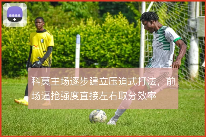 科莫主场逐步建立压迫式打法，前场逼抢强度直接左右取分效率