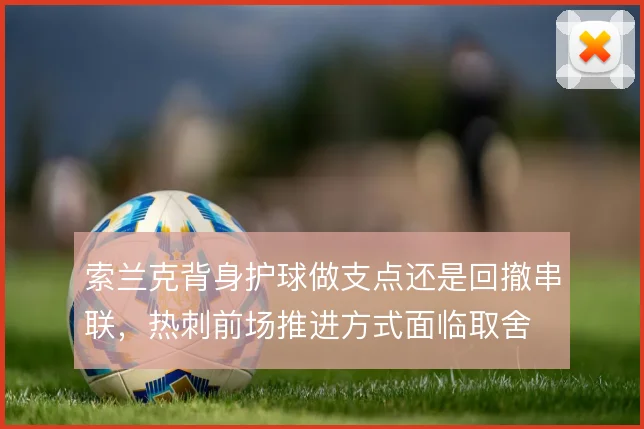 索兰克背身护球做支点还是回撤串联，热刺前场推进方式面临取舍