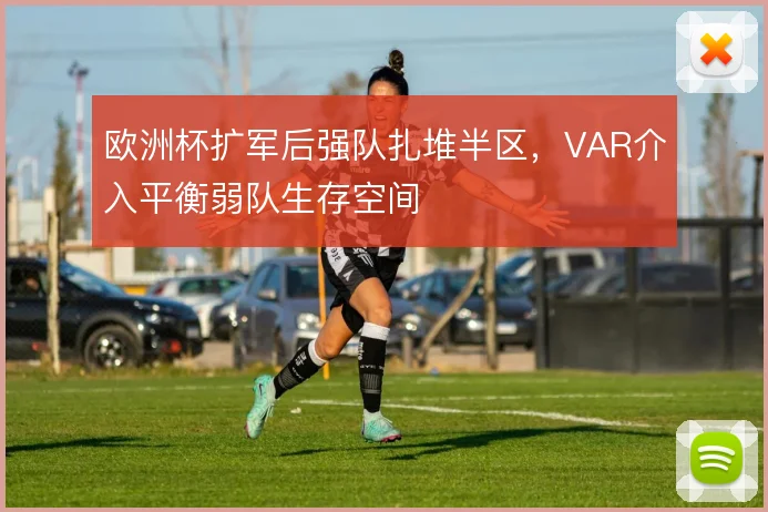 欧洲杯扩军后强队扎堆半区，VAR介入平衡弱队生存空间