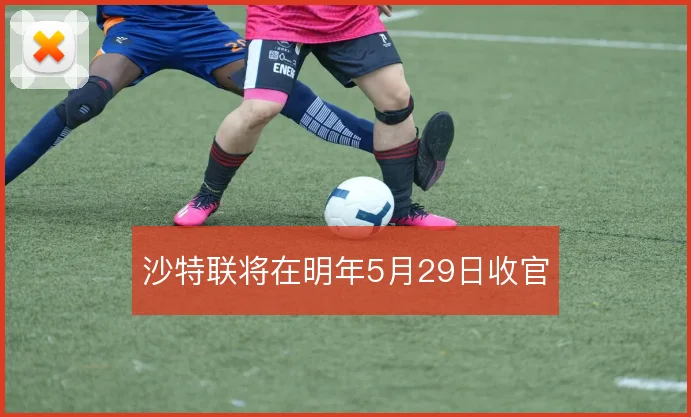 沙特联将在明年5月29日收官