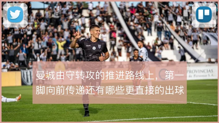 曼城由守转攻的推进路线上，第一脚向前传递还有哪些更直接的出球选择