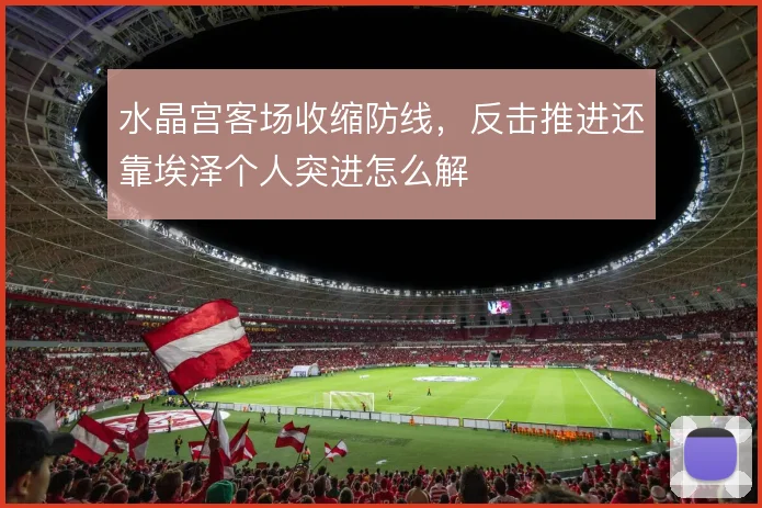 水晶宫客场收缩防线，反击推进还靠埃泽个人突进怎么解