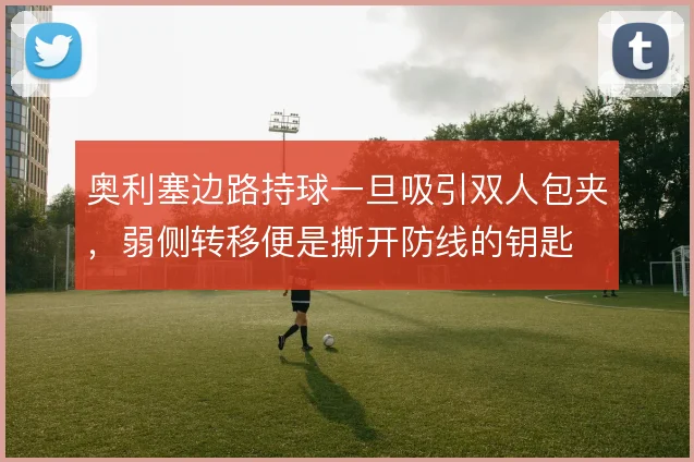 奥利塞边路持球一旦吸引双人包夹，弱侧转移便是撕开防线的钥匙