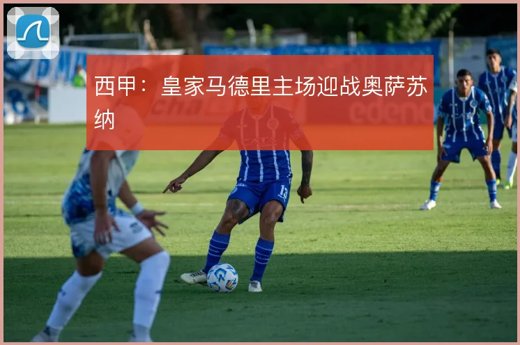 西甲：皇家马德里主场迎战奥萨苏纳