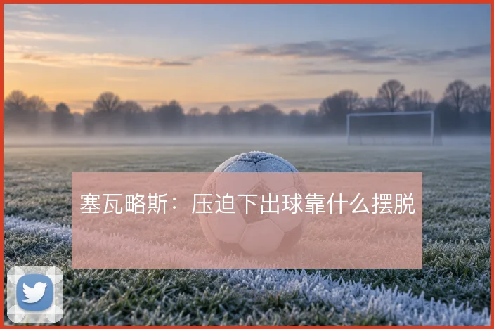 塞瓦略斯：压迫下出球靠什么摆脱