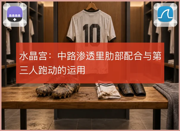 水晶宫：中路渗透里肋部配合与第三人跑动的运用