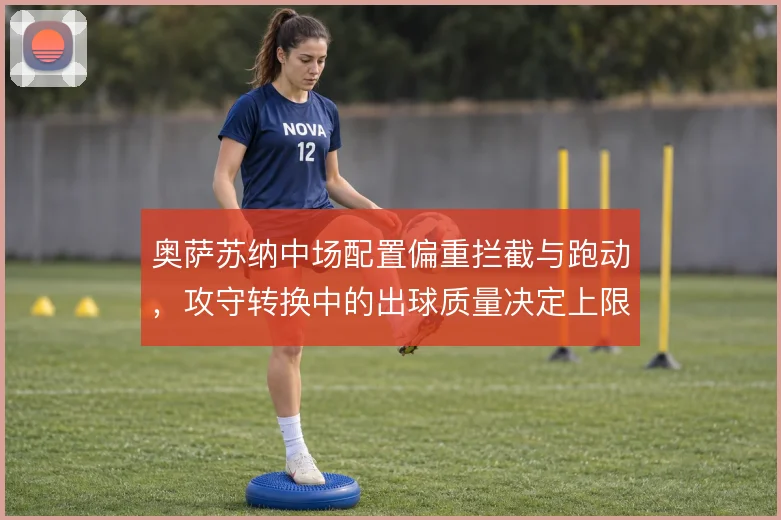 奥萨苏纳中场配置偏重拦截与跑动，攻守转换中的出球质量决定上限