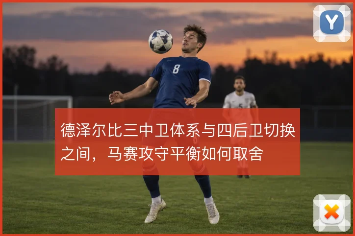 德泽尔比三中卫体系与四后卫切换之间，马赛攻守平衡如何取舍