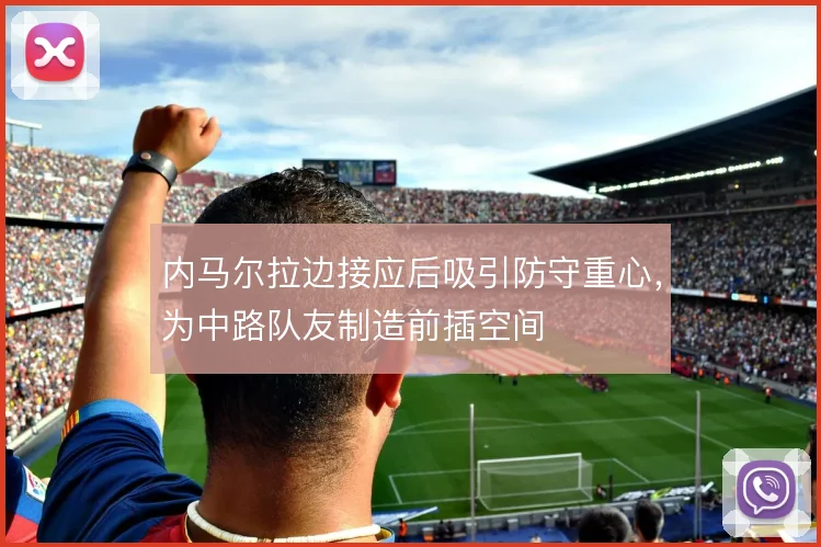 内马尔拉边接应后吸引防守重心，为中路队友制造前插空间