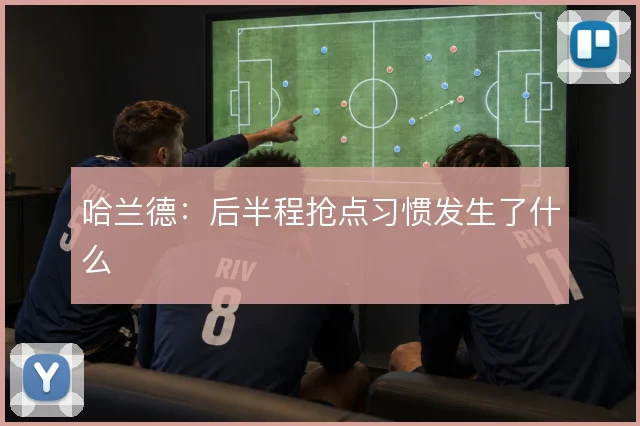 哈兰德：后半程抢点习惯发生了什么