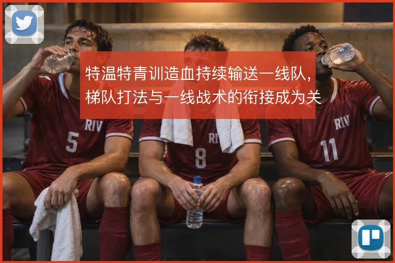特温特青训造血持续输送一线队，梯队打法与一线战术的衔接成为关键