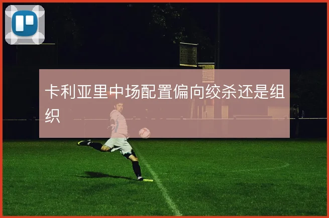 卡利亚里中场配置偏向绞杀还是组织