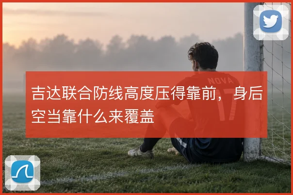 吉达联合防线高度压得靠前，身后空当靠什么来覆盖