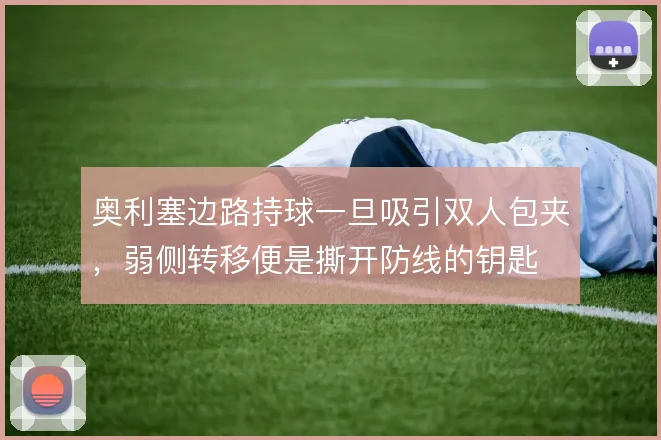 奥利塞边路持球一旦吸引双人包夹,弱侧转移便是撕开防线的钥匙