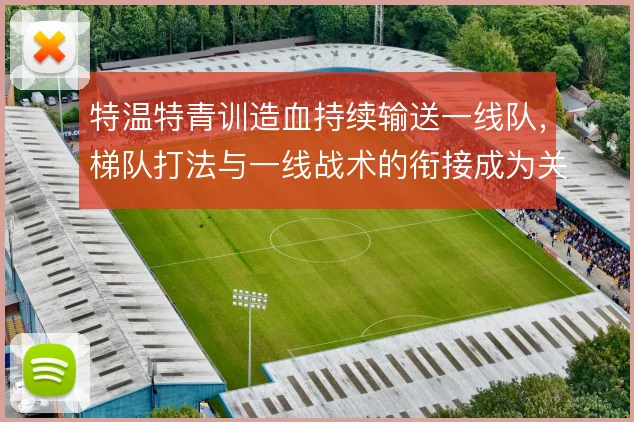 特温特青训造血持续输送一线队，梯队打法与一线战术的衔接成为关键