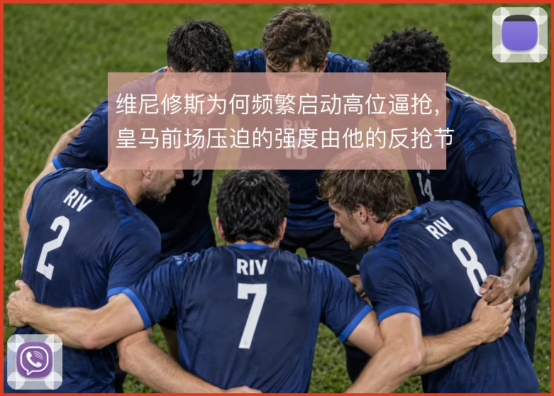 维尼修斯为何频繁启动高位逼抢，皇马前场压迫的强度由他的反抢节奏决定