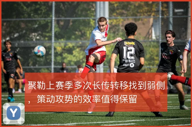 聚勒上赛季多次长传转移找到弱侧，策动攻势的效率值得保留