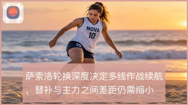 萨索洛轮换深度决定多线作战续航，替补与主力之间差距仍需缩小