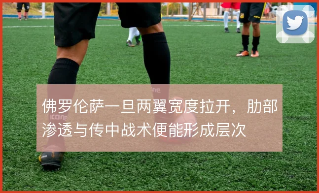 佛罗伦萨一旦两翼宽度拉开，肋部渗透与传中战术便能形成层次