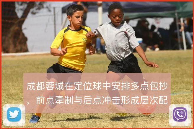 成都蓉城在定位球中安排多点包抄，前点牵制与后点冲击形成层次配合