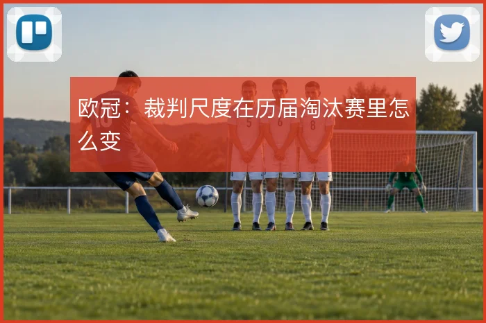 欧冠:裁判尺度在历届淘汰赛里怎么变