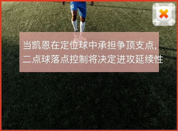 当凯恩在定位球中承担争顶支点，二点球落点控制将决定进攻延续性