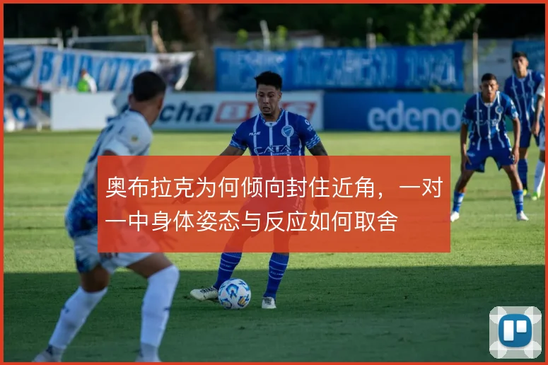 奥布拉克为何倾向封住近角，一对一中身体姿态与反应如何取舍