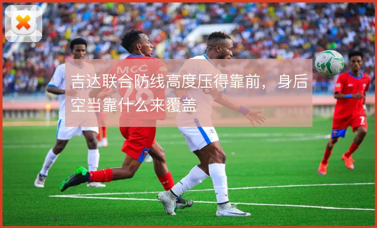 吉达联合防线高度压得靠前，身后空当靠什么来覆盖