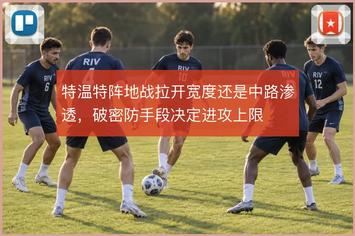 特温特阵地战拉开宽度还是中路渗透，破密防手段决定进攻上限