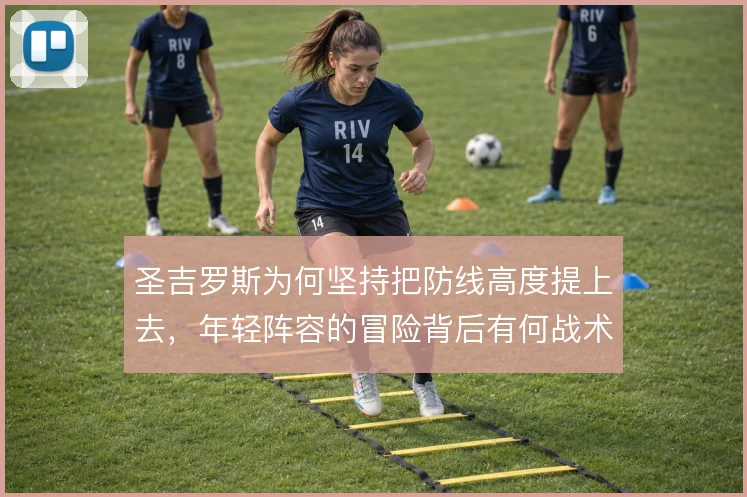 圣吉罗斯为何坚持把防线高度提上去,年轻阵容的冒险背后有何战术逻辑