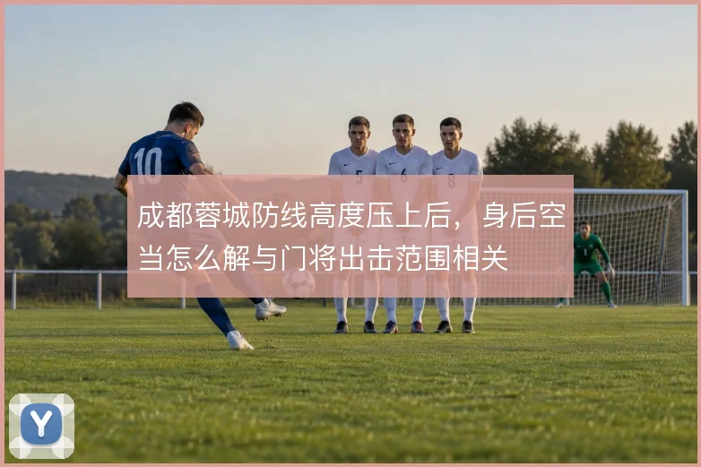 成都蓉城防线高度压上后，身后空当怎么解与门将出击范围相关